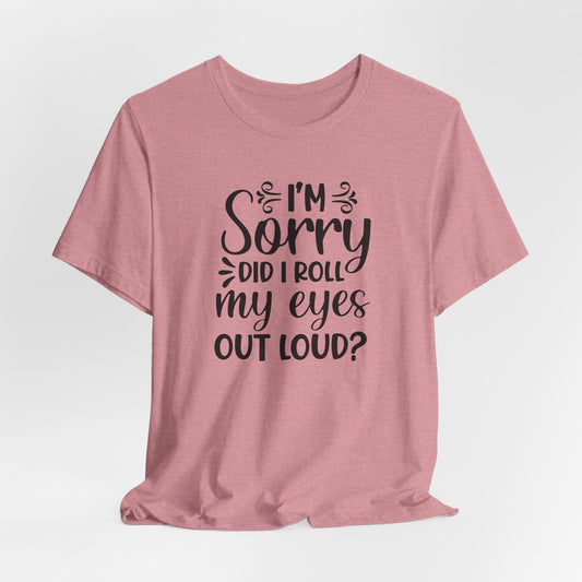 I'm Sorry Did I Roll My Eyes Out Loud Graphic T-Shirt