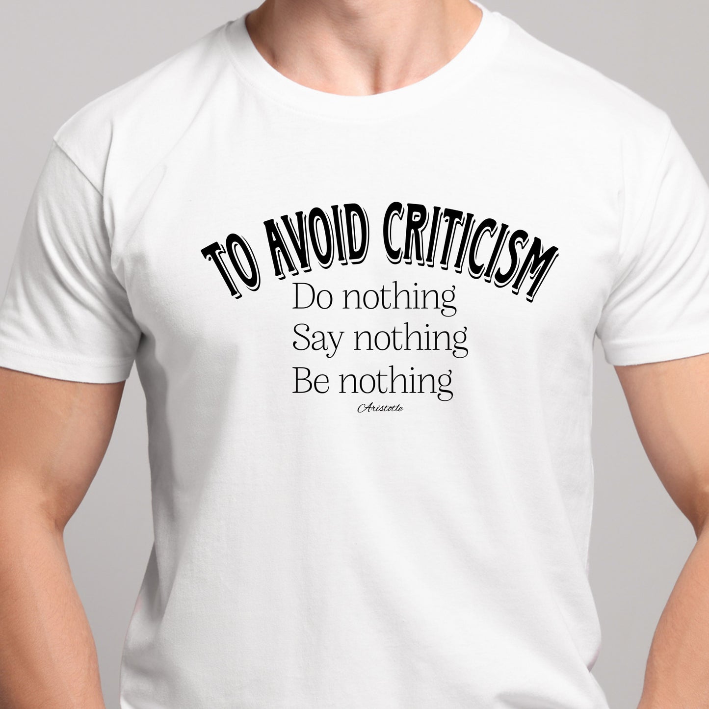 classic t-shirt with arched black text reading To avoid  criticism, and listed below, Do nothing, Say nothing, Be nothing, with smaller font below reading Aristotle. Shirt available in several colors.